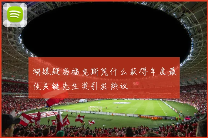 湖媒疑惑福克斯凭什么获得年度最佳关键先生奖引发热议