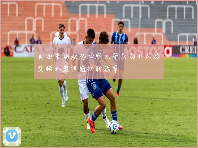 自由市场动态回顾火箭交易电风扇艾顿加盟华盛顿新篇章