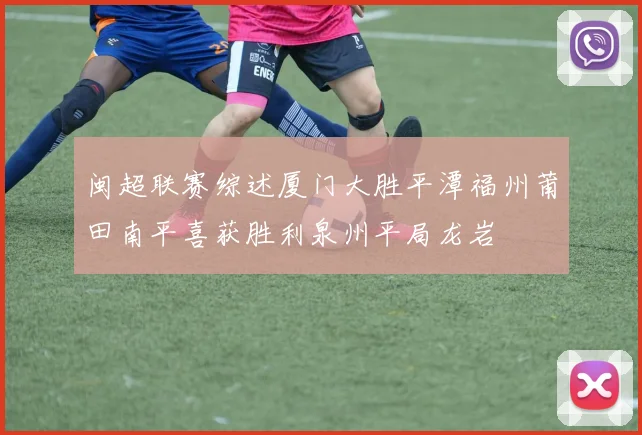 闽超联赛综述厦门大胜平潭福州莆田南平喜获胜利泉州平局龙岩